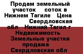 Продам земельный участок 10 соток в Нижнем Тагиле › Цена ­ 160 000 - Свердловская обл., Нижний Тагил г. Недвижимость » Земельные участки продажа   . Свердловская обл.,Нижний Тагил г.